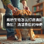 底栖生物怎么打造清新鱼缸?清洁鱼缸的神奇帮手(图3) 底栖生物怎么打造清新鱼缸?清洁鱼缸的神奇帮手(图3)