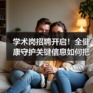 学术岗招聘开启!全健康守护关键信息如何把握?(图1) 学术岗招聘开启!全健康守护关键信息如何把握?(图1)