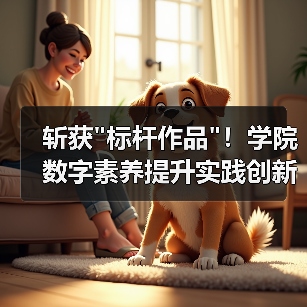 斩获 斩获标杆作品!学院数字素养提升实践创新成果引关注(图4)
