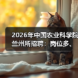 2026年中国农业科学院兰州所招聘:岗位多、机会大,应届生&社会人才速看!(图2) 2026年中国农业科学院兰州所招聘:岗位多、机会大,应届生&社会人才速看!(图2)