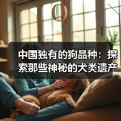 中国独有的狗品种：探索那些神秘的犬类遗产