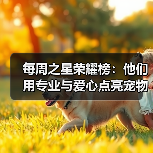 每周之星荣耀榜:他们用专业与爱心点亮宠物健康之路(图3) 每周之星荣耀榜:他们用专业与爱心点亮宠物健康之路(图3)