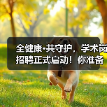 全健康·共守护,学术岗招聘正式启动!你准备好了吗?(图2) 全健康·共守护,学术岗招聘正式启动!你准备好了吗?(图2)