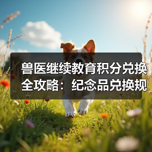 兽医继续教育积分兑换全攻略:纪念品兑换规则解析(图2) 兽医继续教育积分兑换全攻略:纪念品兑换规则解析(图2)