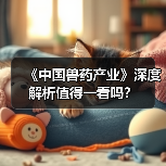 《中国兽药产业》深度解析值得一看吗?(图4) 《中国兽药产业》深度解析值得一看吗?(图4)
