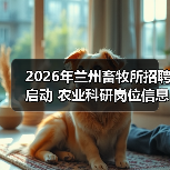 2026年兰州畜牧所招聘启动 农业科研岗位信息详解