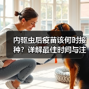 内驱虫后疫苗该何时接种?详解最佳时间与注意事项(图2) 内驱虫后疫苗该何时接种?详解最佳时间与注意事项(图2)