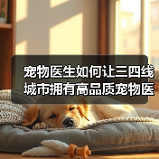 宠物医生如何让三四线城市拥有高品质宠物医疗?(图3) 宠物医生如何让三四线城市拥有高品质宠物医疗?(图3)