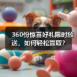 360份惊喜好礼限时放送,如何轻松赢取?(图2) 360份惊喜好礼限时放送,如何轻松赢取?(图2)