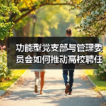 功能型党支部与管理委员会如何推动高校聘任制教职工高效治理?(图2) 功能型党支部与管理委员会如何推动高校聘任制教职工高效治理?(图2)