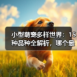 小型萌宠多样世界：15种品种全解析，哪个最萌？(图3)