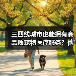 三四线城市也能拥有高品质宠物医疗服务？他如何实现？