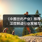 《中国兽药产业》推荐:深度解读行业发展与技术创新(图2) 《中国兽药产业》推荐:深度解读行业发展与技术创新(图2)