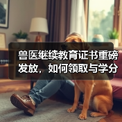 兽医继续教育证书重磅发放，如何领取与学分兑换攻略？