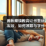 兽医继续教育证书重磅发放，如何领取与学分兑换攻略？(图4)