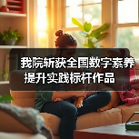 我院斩获全国数字素养提升实践标杆作品(图4) 我院斩获全国数字素养提升实践标杆作品(图4)
