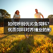 如何辨别优劣鱼饲料？优质饲料对养殖业的影响全解析(图3)