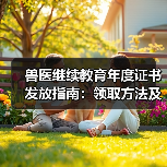 兽医继续教育年度证书发放指南：领取方法及兑换福利详解