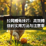 拉网捕兔技巧：高效捕捉的实用方法与注意事项