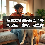 瑞辰宠物医院集团“每周之星”表彰,这些优秀员工用行动诠释荣誉(图4) 瑞辰宠物医院集团“每周之星”表彰,这些优秀员工用行动诠释荣誉(图4)