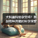 犬科猫科能杂交吗？跨越物种界限的科学探索(图3)
