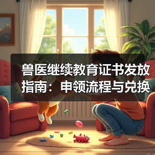 兽医继续教育证书发放指南：申领流程与兑换福利全解析
