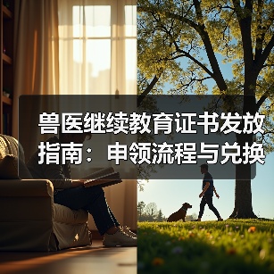 兽医继续教育证书发放指南:申领流程与兑换福利全解析(图3) 兽医继续教育证书发放指南:申领流程与兑换福利全解析(图3)