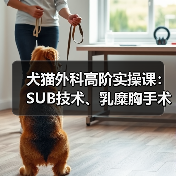 犬猫外科高阶实操课:SUB技术、乳糜胸手术如何掌握?(图4) 犬猫外科高阶实操课:SUB技术、乳糜胸手术如何掌握?(图4)