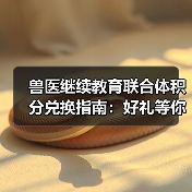 兽医继续教育联合体积分兑换指南:好礼等你拿(图2) 兽医继续教育联合体积分兑换指南:好礼等你拿(图2)