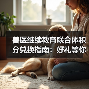兽医继续教育联合体积分兑换指南：好礼等你拿