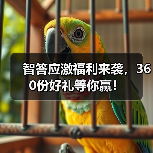 智答应激福利来袭，360份好礼等你赢！