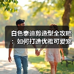 白色泰迪剪造型全攻略:如何打造优雅可爱宠物造型?(图2) 白色泰迪剪造型全攻略:如何打造优雅可爱宠物造型?(图2)