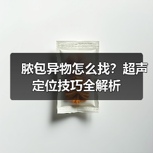 脓包异物怎么找?超声定位技巧全解析(图4) 脓包异物怎么找?超声定位技巧全解析(图4)
