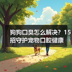 狗狗口臭怎么解决？15招守护宠物口腔健康