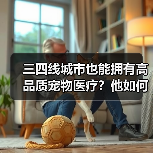 三四线城市也能拥有高品质宠物医疗?他如何打破行业壁垒?(图4) 三四线城市也能拥有高品质宠物医疗?他如何打破行业壁垒?(图4)