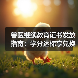 兽医继续教育证书发放指南：学分达标享兑换好礼