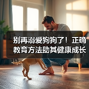 别再溺爱狗狗了!正确教育方法助其健康成长(图3) 别再溺爱狗狗了!正确教育方法助其健康成长(图3)