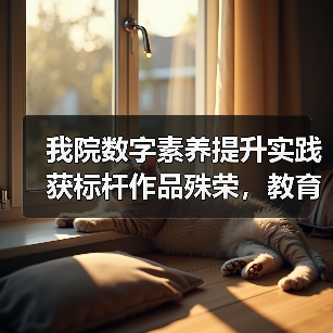 我院数字素养提升实践获标杆作品殊荣,教育创新成果引关注(图4) 我院数字素养提升实践获标杆作品殊荣,教育创新成果引关注(图4)
