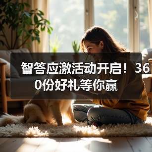 智答应激活动开启!360份好礼等你赢(图4) 智答应激活动开启!360份好礼等你赢(图4)