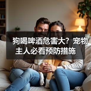 狗喝啤酒危害大?宠物主人必看预防措施(图4) 狗喝啤酒危害大?宠物主人必看预防措施(图4)
