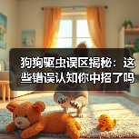狗狗驱虫误区揭秘:这些错误认知你中招了吗?(图2) 狗狗驱虫误区揭秘:这些错误认知你中招了吗?(图2)