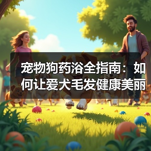 宠物狗药浴全指南:如何让爱犬毛发健康美丽?(图2) 宠物狗药浴全指南:如何让爱犬毛发健康美丽?(图2)