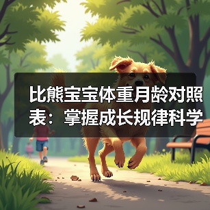比熊宝宝体重月龄对照表：掌握成长规律科学喂养