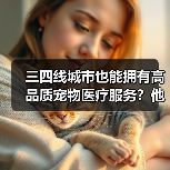 三四线城市也能拥有高品质宠物医疗服务？他如何从医生逆袭成人大代表(图4)