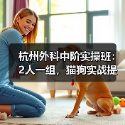 杭州外科中阶实操班：2人一组，猫狗实战提升技术快！(图3)