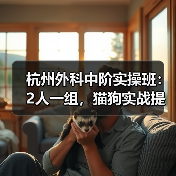 杭州外科中阶实操班：2人一组，猫狗实战提升技术快！(图4)