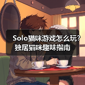 Solo猫咪游戏怎么玩？独居猫咪趣味指南