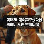 兽医继续教育积分兑换指南：从乐高到课程，这些能拿！