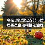 高校功能型党支部与管理委员会如何推动治理(图2)