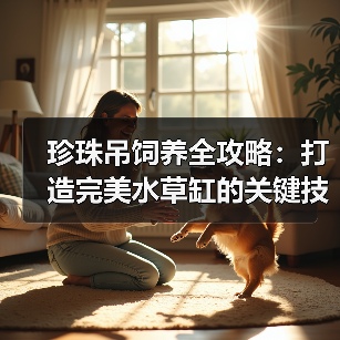 珍珠吊饲养全攻略:打造完美水草缸的关键技巧(图2) 珍珠吊饲养全攻略:打造完美水草缸的关键技巧(图2)